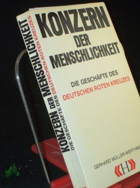 Konzern der Menschlichkeit : d. Geschäfte d. Deutschen Roten Kreuzes / Gerhard Müller-Werthmann. Mit Beitr. von Rupert Neudeck u. Werner Wolfsfellner - Müller-Werthmann, Gerhard