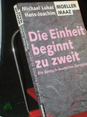 Die Einheit beginnt zu zweit : ein deutsch-deutsches Zwiegespräch / Michael Lukas Moeller , Hans-Joachim Maaz - Moeller, Michael Lukas, Maaz, Hans-Joachim