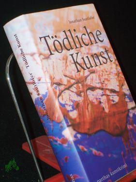 Tödliche Kunst : Kunstkrimi / Jonathan Santlofer. Aus dem Amerikan. von Paul Lukas - Santlofer, Jonathan