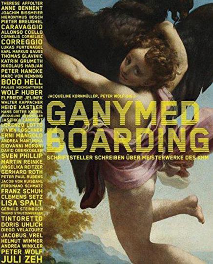 Ganymed Boarding. Schriftsteller schreiben über Meisterwerke des KHM. - Hg. Peter Wolf, Jacqueline Kornmüller. Wien 2011.