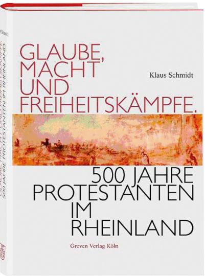Glaube, Macht und Freiheitskämpfe. 500 Jahre Protestanten im Rheinland. - Von Klaus Schmidt. Köln 2007.