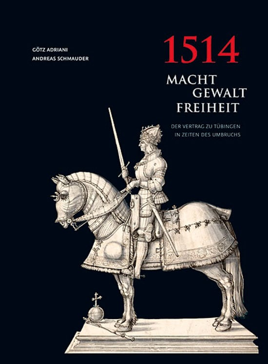 1514. Macht - Gewalt - Freiheit. Der Vertrag zu Tübingen in Zeiten des Umbruchs.