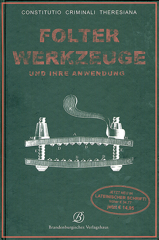 Constitutio Criminalis Theresiana. Folterwerkzeuge und ihre Anwendung. - Bonn 2011.
