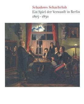 Schadows Schachclub. Ein Spiel der Vernunft in Berlin 1803-1850.