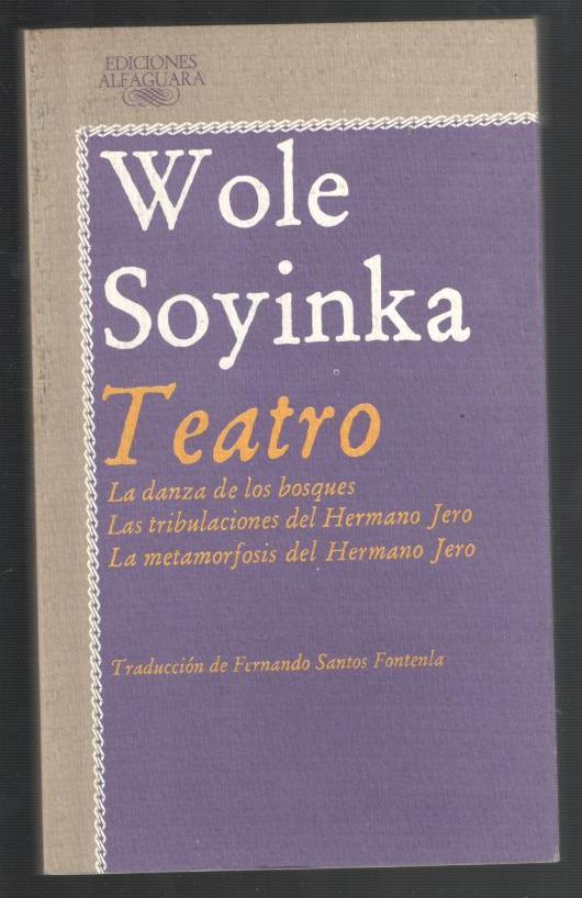 TEATRO; LA DANZA DE LOS BOSQUES, LAS TRIBULACIONES DEL HERMANO JERO, LA METAMORFOSIS DEL HERMANO JERO - SOYINKA, WOLE; FERNANDO SANTOS FONTELA, (TRADUCCION); ENRIC SATUE, (DISEÑO CUBIERTA)