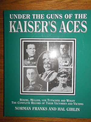 Under the Guns of the Kaiser's Aces: Bohme, Muller, Von Tutschek, Wolff : The Complete Record of ...