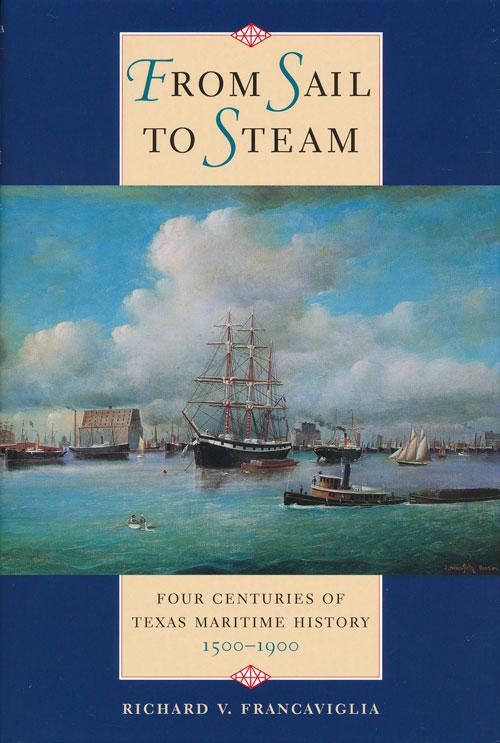 From Sail to Steam Four Centuries of Texas Maritime History, 1500-1900 - Francaviglia, Richard V.