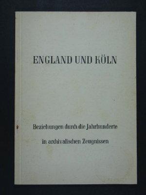 England und Köln. Beziehungen durch die Jahrhunderte in archivalischen Zeugnissen