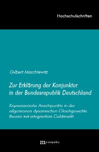 Zur Erklärung der Konjunktur in der Bundesrepublik Deutschland: Keynesianische Ansatzpunkte in der allgemeinen dynamischen Gleichgewichtstheorie mit integriertem Geldmarkt (Hochschulschriften)