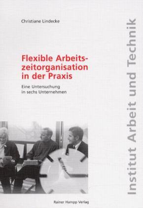 Flexible Arbeitszeitorganisation in der Praxis. Eine Untersuchung in sechs Unternehmen - Lindecke, Christiane