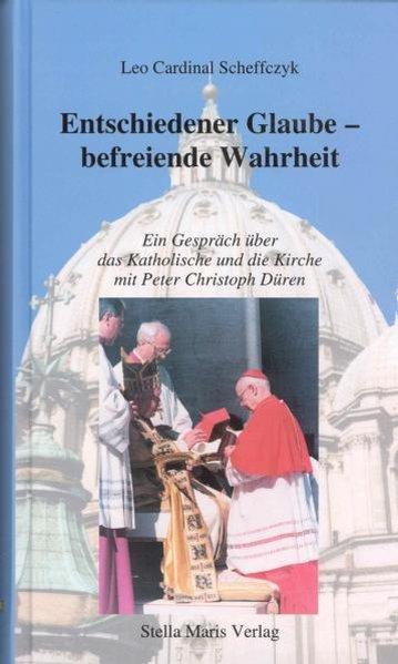 Entschiedener Glaube ? befreiende Wahrheit: Ein Gespräch über das Katholische und die Kirche mit Peter Christoph Düren