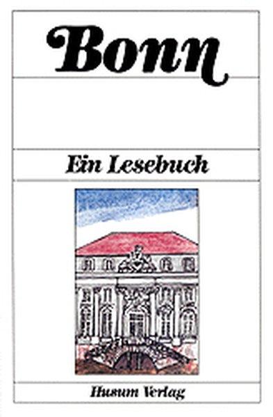 Bonn: Ein Lesebuch : die Stadt Bonn einst und jetzt in Sagen und Geschichten, Erinnerungen und Berichten, Briefen und Gedichten (German Edition)