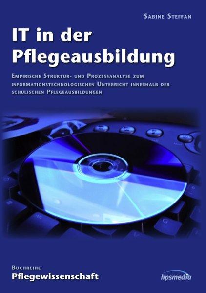 IT in der Pflegeausbildung: Empirische Struktur- und Prozessanalyse zum informationstechnologischen Unterricht innerhalb der schulischen Pflegeausbildungen - Steffan, Sabine