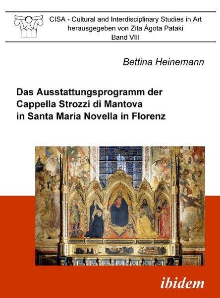 Das Ausstattungsprogramm der Cappella Strozzi di Mantova in Santa Maria Novella in Florenz (CISA - Cultural and Interdisciplinary Studies in Art) - Heinemann, Bettina
