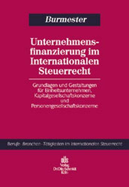 Unternehmensfinanzierung im Internationalen Steuerrecht: Grundlagen und Gestaltungen für Einheitsunternehmen, Kapitalgesellschaftskonzerne und . Tätigkeiten im Internationalen Steuerrecht) - Burmester, Gabriele