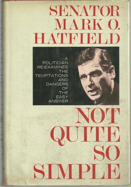 Hatfield, Mark Senator - Not Quite So Simple a Politician Re-Examines the Temptations and Dangers of the Easy Answer