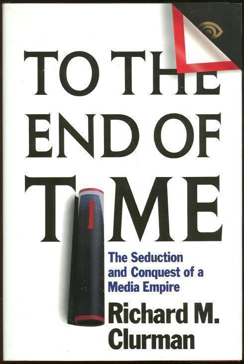 Clurman, Richard M. - To the End of Time the Seduction and Conquest of a Media Empire