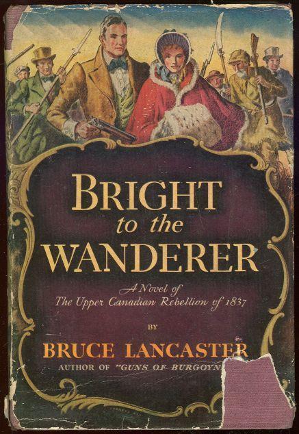 BRIGHT TO THE WANDERER A Novel of the Upper Canadian Rebellion of 1837 - Lancaster, Bruce