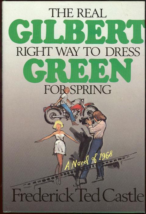 Castle, Frederick Ted - Gilbert Green the Real Right Way to Dress for Spring : A Novel of 1968
