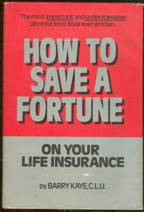 Kaye, Barry - How to Save a Fortune on Your Life Insurance