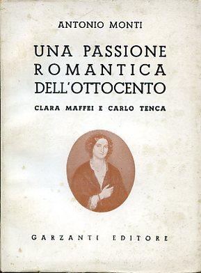 Una passione romantica dell'Ottocento. Clara Maffei e Carlo Tenca - Monti Antonio