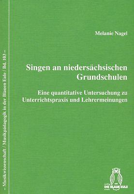 Singen an niedersächsischen Grundschulen : eine quantitative Untersuchung zu Unterrichtspraxis und Lehrermeinungen. Musikwissenschaft, Musikpädagogik in der Blauen Eule ; Bd. 103. - Nagel, Melanie