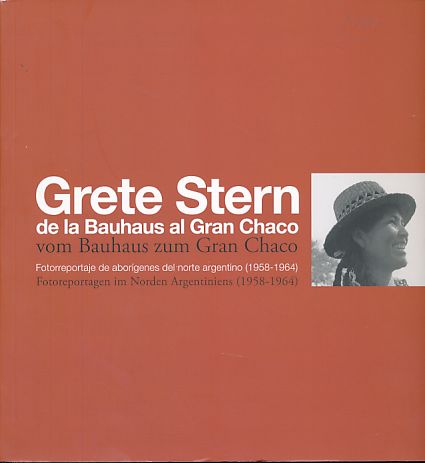 Grete Stern, de la Bauhaus al Gran Chaco, vom Bauhaus zum Gran Chaco. Fotoreportaje de aborígenes del norte argentino (1958 - 1964). Fotografias de Grete Stern de la colección Matteo Goretti y objectos de las culturas aborígenes des Gran Chaco del Museo E - Stern, Grete