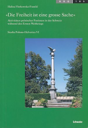 Die Freiheit ist eine grosse Sache. Aktivitäten polnischer Patrioten in der Schweiz während des Ersten Weltkriegs. - Florkowska-Francic, Halina
