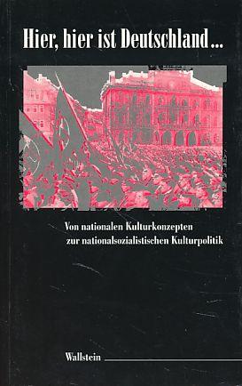 Hier, hier ist Deutschland ...: Von nationalen Kulturkonzepten zur nationalsozialistischen Kulturpolitik