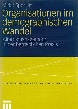 Organisationen im demographischen Wandel : Alternsmanagement in der betrieblichen Praxis. Dortmunder Beiträge zur Sozialforschung. - Sporket, Mirko