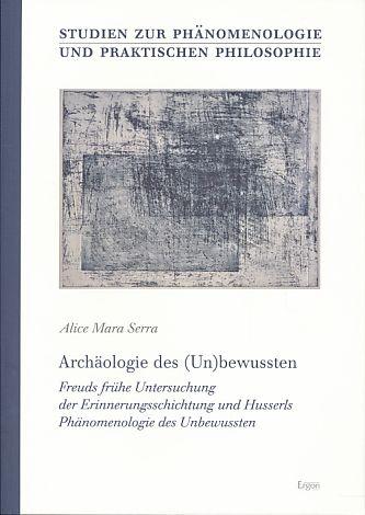 Archäologie des (Un)bewussten. Freuds frühe Untersuchung der Erinnerungsschichtung und Husserls Phänomenologie des Unbewussten. Studien zur Phänomenologie und praktischen Philosophie Bd. 19. - Serra, Alice Mara