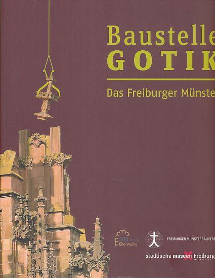 Baustelle Gotik. Das Freiburger Münster. Augustinermuseum, Museum für Stadtgeschichte Freiburg i. Br., 30. November 2013 - 25. Mai 2014. Freiburger Münsterbauverein, Städtische Museen Freiburg im Breisgau. - Albert, Peter, Guido Linke und Mirja Straub (Hrsg.)