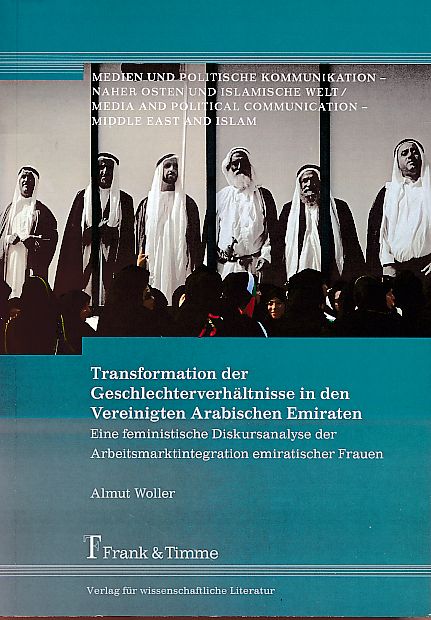 Transformation der Geschlechterverhältnisse in den Vereinigten Arabischen Emiraten. Eine feministische Diskursanalyse der Arbeitsmarktintegration emiratischer Frauen. Medien und politische Kommunikation - Naher Osten und islamische Welt 24. - Woller, Almut