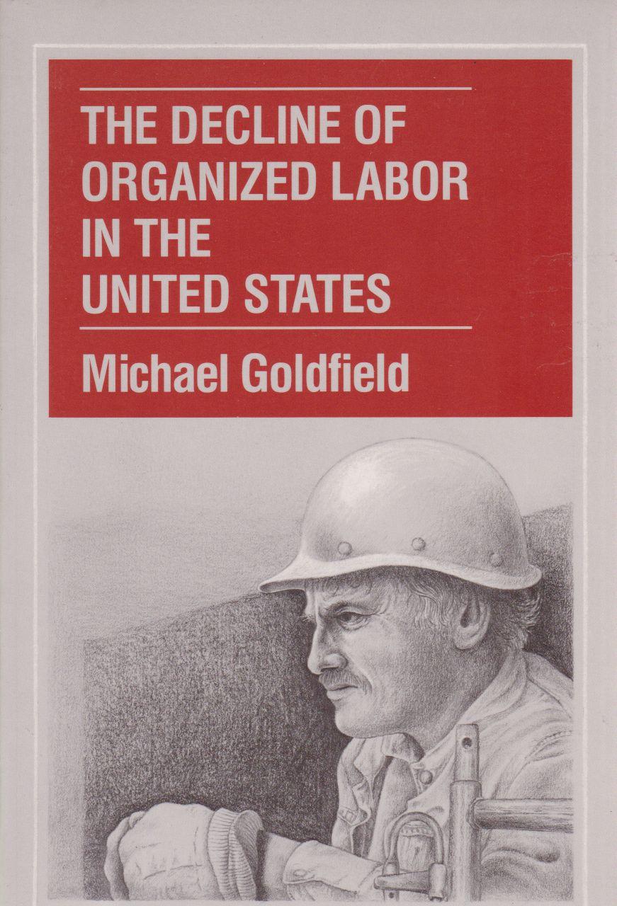 The decline of organized labor in the United States. - Goldfield, Michael