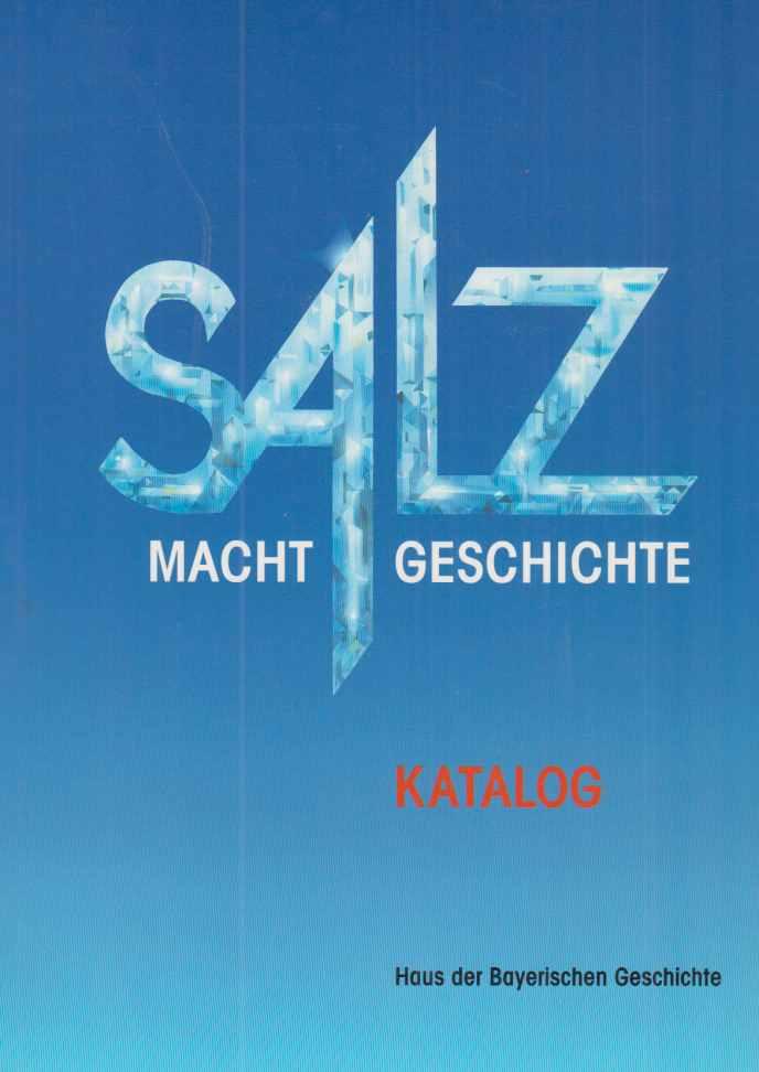 Salz macht Geschichte: Katalog (Veröffentlichungen zur bayerischen Geschichte und Kultur)