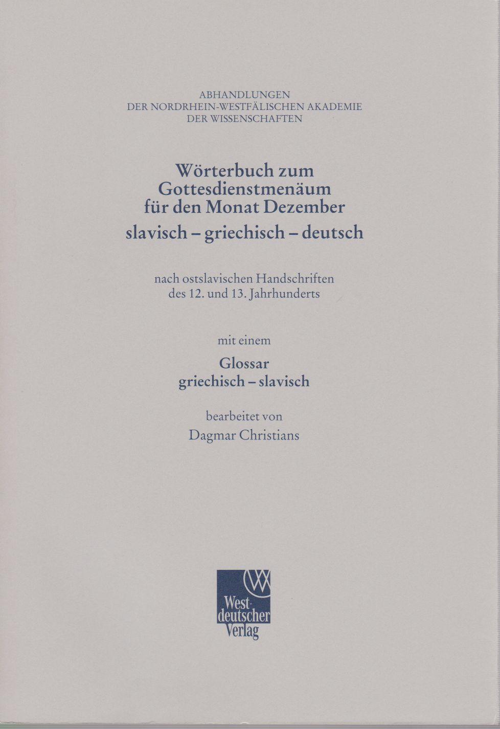 Wörterbuch zum Gottesdienstmenäum für den Monat Dezember : slavisch-griechisch-deutsch ; nach ostslavischen Handschriften des 12. und 13. Jahrhunderts ; mit einem Glossar griechisch-slavisch. Patristica Slavica ; Bd. 8; Abhandlungen der Nordrhein-Westfälischen Akademie der Wissenschaften ; Bd. 107. - Christians, Dagmar