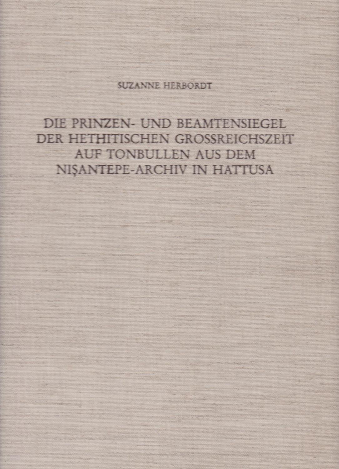 Die Prinzen- und Beamtensiegel der hethitischen Grossreichszeit auf Tonbullen aus dem Nisantepe-Archiv in Hattusa. Mit Kommentaren zu den Siegelinschr. und Hieroglyphen von J. David Hawkins./ Bogazköy-Hattusa. Ergebnisse der Ausgrabungen. XIX. Hrsg. von P - Herbordt, Suzanne