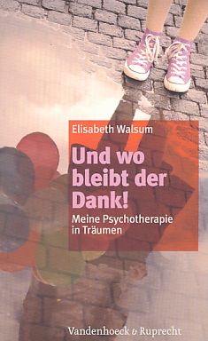 Und wo bleibt der Dank! Meine Geschichte einer Psychotherapie in Träumen. - Walsum, Elisabeth