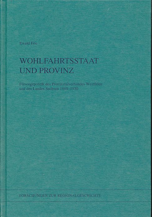 Wohlfahrtsstaat und Provinz. Fürsorgepolitik des Provinzialverbandes Westfalen und des Landes Sachsen 1880 - 1930. Forschungen zur Regionalgeschichte Bd. 8. - Frie, Ewald