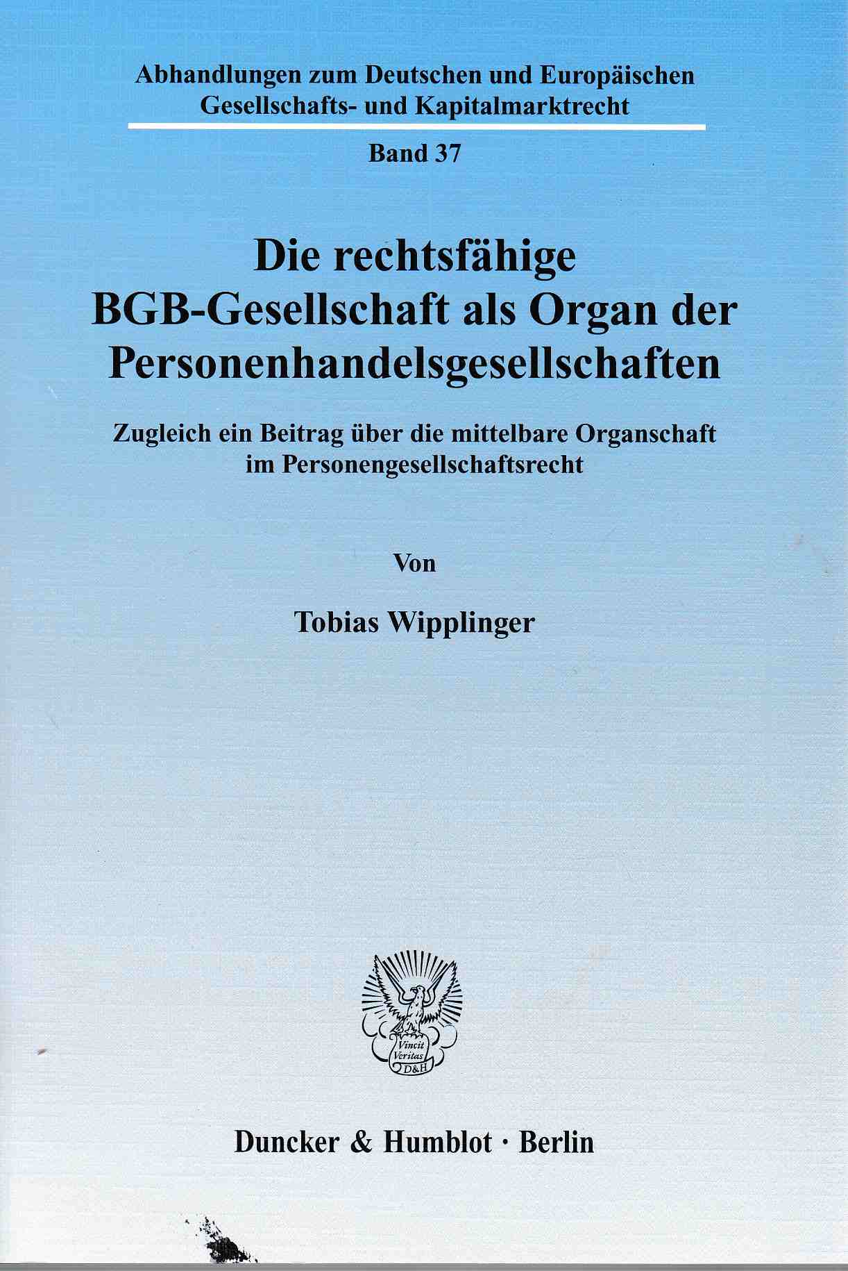 Die rechtsfähige BGB-Gesellschaft als Organ der Personenhandelsgesellschaften. Zugleich ein Beitrag über die mittelbare Organschaft im Personengesellschaftsrecht. / Abhandlungen zum deutschen und europäischen Gesellschafts- und Kapitalmarktrecht ; Bd. 37. - Wipplinger, Tobias