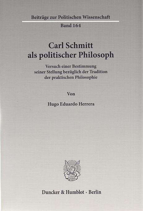 Carl Schmitt als politischer Philosoph : Versuch einer Bestimmung seiner Stellung bezüglich der Tradition der praktischen Philosophie. von / Beiträge zur politischen Wissenschaft ; Bd. 164 - Herrera, Hugo Eduardo