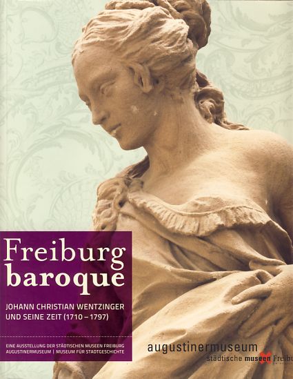 Freiburg baroque: Johann Christian Wentzinger und seine Zeit (1710-1797)