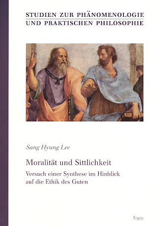 Moralität und Sittlichkeit. Versuch einer Synthese im Hinblick auf die Ethik des Guten. Studien zur Phänomenologie und praktischen Philosophie Bd. 25. - Lee, Sang Hyung