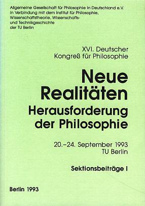 Neue Realitäten. Herausforderung der Philosophie, Sektionsbeiträge. XVI. Deutscher Kongress für Philosophie, 20. - 24. September 1993, TU Berlin. Allgemeine Gesellschaft für Philosophie in Deutschland e.V. in Verbindung mit dem Institu