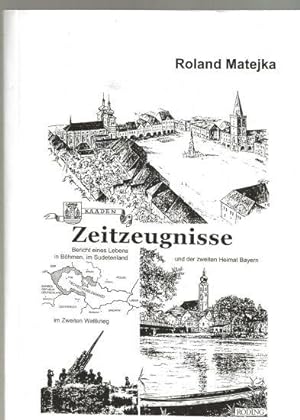 Zeitzeugnisse. Bericht eines Lebens in Böhmen, im Sudetenland und der zweiten Heimat Bayern im Zweit