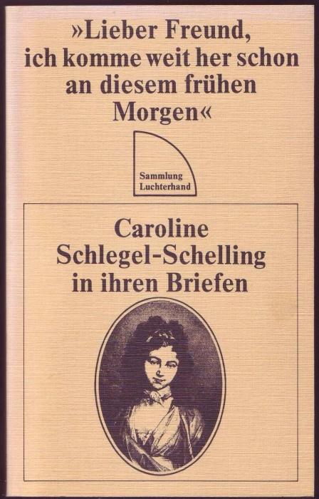 "Lieber Freund, ich komme weit her schon an diesem fruhen Morgen": Caroline Schlegel-Schelling in ihren Briefen (Sammlung Luchterhand) (German Edition)