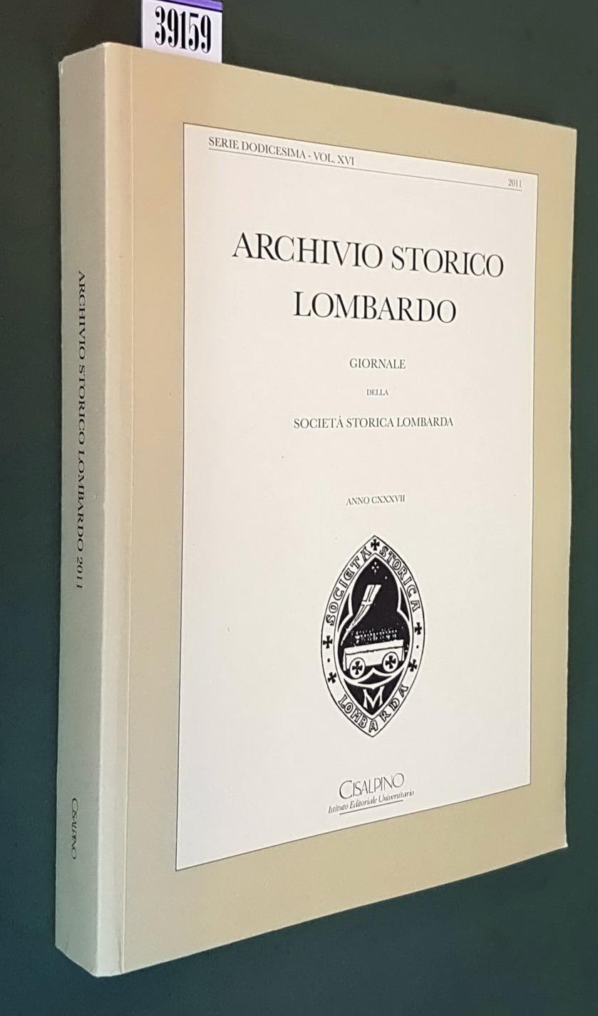 ARCHIVIO STORICO LOMBARDO - Giornale della SocietÃ Storica Lombarda - ANNO CXXXVII (serie dodicesima - Vol. XVI - 2011) - Direttore responsabile: CARLO CAPRA