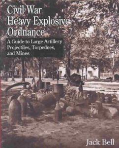 Civil War Heavy Explosive Ordnance: A Guide to Large Artillery Projectiles, Torpedoes, and Mines