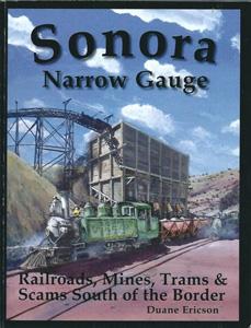 Sonora Narrow Gauge: Railroads, Mines, Trams & Scams South of the Border