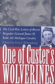 One of Custer's Wolverines: The Civil War Letters of Brevet Brigadier General James H. Kidd, 6th ...